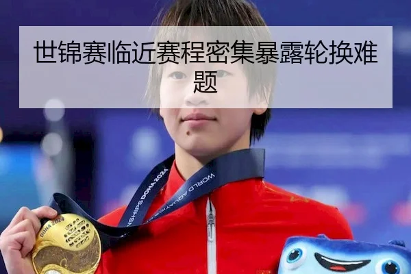 世锦赛临近赛程密集暴露轮换难题